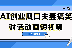 AI短视频创业风口!夫妻搞笑对话,动画短视频5分钟做一条,轻松日入2000(可矩阵放大)