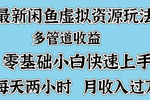 最新咸鱼虚拟资源玩法,多管道收益,零基础小白快速上手,每天两小时月收入过万