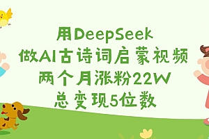 用DeepSeek做AI古诗词启蒙视频,两个月涨粉22W,总变现5位数
