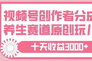 视频号创作者分成,养生赛道原创玩儿法,十条收益 3000➕