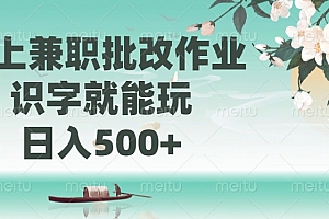 线上兼职批改作业,识字就能玩,日入500+