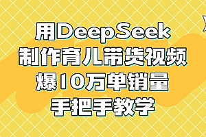 用DeepSeek制作育儿带货视频,爆10万单销量,手把手教学