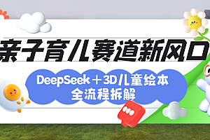 育儿赛道新风口:DeepSeek+3D绘本全流程拆解,月涨粉上万,还能培养亲子创造力