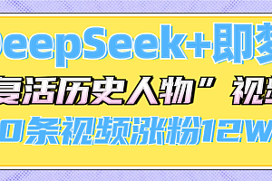 DeepSeek+即梦,做AI“复活历史人物”视频,20条视频涨粉12W+