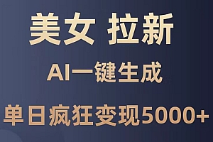 美女暴力拉新,通过AI一键生成,单日疯狂变现5000+,纯小白一学就会!