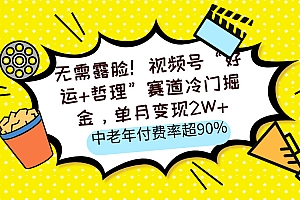 无需露脸!视频号“好运+哲理”赛道冷门掘金,单月变现2W+,中老年付费率超90%