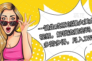 一键生成原创爆火美女视频,解锁流量密码,多劳多得,月入1W+