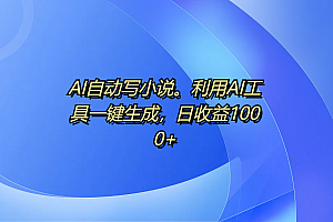 AI自动写小说。利用AI工具一键生成,日收益1000+