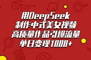 用DeepSeek制作中式美女视频,高质量作品引爆流量,单日变现1000+