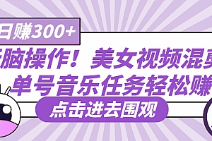 无脑操作!美女视频混剪,单号音乐任务轻松日赚300+