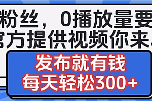 0粉丝要求0播放量要求,官方提供视频你来发  发布就有钱,每天轻松300+