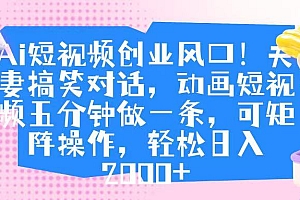 Ai短视频创业风口!夫妻搞笑对话,动画短视频五分钟做一条,可矩阵操作,轻松日入 2000+