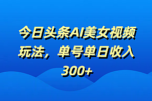 今日头条AI美女视频玩法,单号单日收入300+