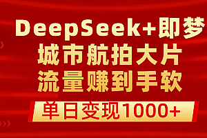 用DeepSeek+即梦做城市航拍大片,流量赚到手软,单日变现1000+