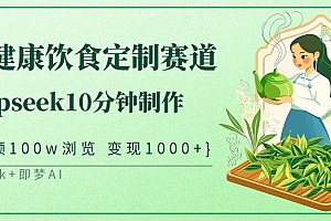 爆火中式健康饮食定制赛道,用deepseek10分钟制作单条视频100w浏览变现1000+