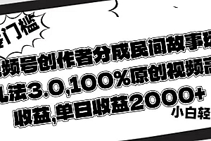 视频号创作者分成民间故事玩儿法3.0,100%原创视频高收益,单日收益2000+
