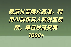 最新抖音爆火赛道,利用AI制作真人转漫画视频,单日最高变现1000+