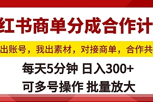 小红书商单分成合作计划,你出账号,我出素材,对接商单,合作共赢,单号日入300+,可批量放大