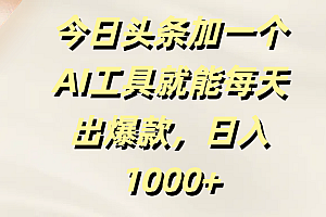 今日头条加一个AI工具就能每天出爆款,日入1000+