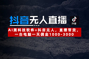 【抖音无人直播】AI黑科技软件+抖音无人直播带货,一台电脑一天佣金1000-3000