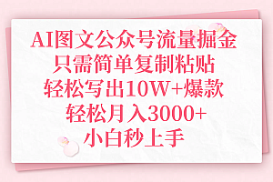 AI图文公众号流量掘金,只需简单复制粘贴,轻松写出10W+爆款,轻松月入3000+,小白秒上手