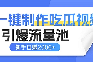 一键制作爆款吃瓜视频,全平台分发引爆流量池,新手3步上手日赚2000+【流量变现指南)