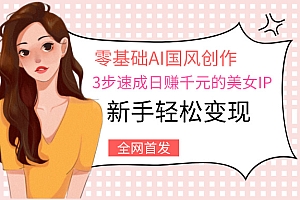 零基础AI国风创作:3步速成日赚千元的美女IP,新手轻松变现