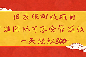 旧衣服回收项目打造团队可享受管道收益一天轻松300+