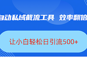 全自动私域截流工具,效率翻倍,让小白轻松日引流500+