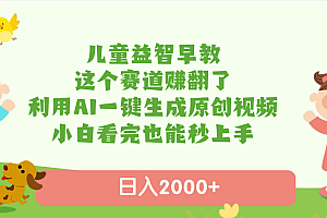 儿童益智早教,这个赛道赚翻了,利用AI一键生成原创视频,日入2000+,小白看完也能秒上手