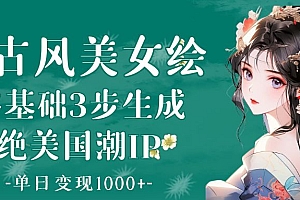AI古风美女绘:零基础3步生成绝美国潮IP 单日变现1000+