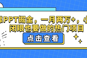 靠PPT掘金,一月两万+,小白闭眼也要做的热门项目