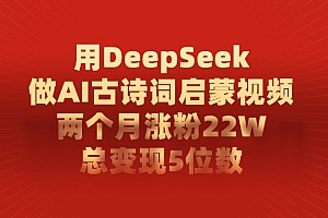 用DeepSeek制作AI古诗词启蒙视频,两个月涨粉22W,总变现5位数