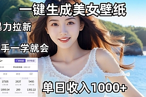 通过AI一键生成美女壁纸暴力拉新,单日变现1000+,两分钟制作一个作品!新手小白一学就会!