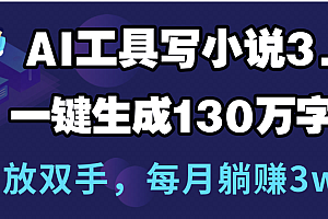 用AI工具写小说3.0,一键生成130万字,解放双手,每月躺赚3w+
