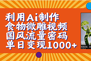 利用Ai制作食物微雕视频,国风流量密码,单日变现1000+【保姆级教程】