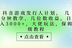 抖音游戏发行人计划,大佬玩法,保姆级教程, 几分钟教学,几位数收益,日入3000+