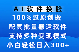 AI软件换脸,100%过原创,搬运涨粉必备,项目配套批量搬运软件及多种变现模式,小白轻松日入300+