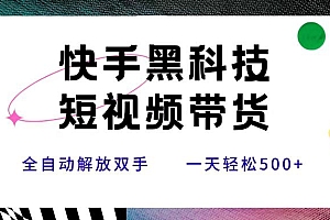 快手黑科技短视频带货,条条原创无脑搬运,新手小白轻松一天500+