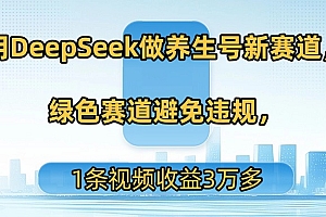 用DeepSeek做养生号新赛道,绿色赛道避免违规,1条视频收益3万多