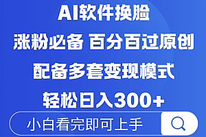 Ai软件换脸,100%过原创,配套多种变现模式,搬运涨粉必备,日入300+