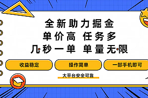 全新助力掘金 ,单价高 ,任务多 ,几秒一单 ,单量无限,收益稳定,操作简单,一部手机即可