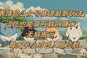 表情包公众号赛道,逗比也能靠互联网赚米,无脑搬运,小白也能日入三位数