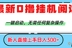 最新0撸挂机阅读赚钱,一键启动,无需任何复杂操作,日入300+