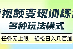 短视频变现训练营,多种玩法模式,任务无上限,轻松日入几百加