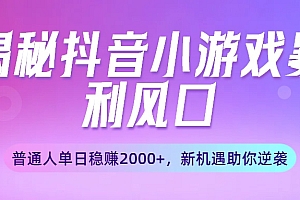 揭秘抖音小游戏暴利风口:普通人单日稳赚2000+,新机遇助你逆袭