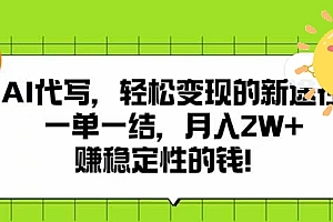 AI代写,轻松变现的新途径,一单一结,月入2W+,赚稳定性的钱