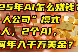 AI怎么赚钱?揭秘2025年“一人公司”模式:1个人,2个AI,如何年入千万美金?