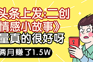 惊叹!在头条上发:二创《情感小故事》流量超级爆,我俩月单号赚了1.5W,熟悉后可以多账户操作哦!