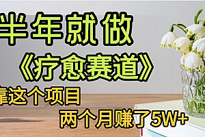下半年稳赚的赛道,就选【疗愈赛道】,我自己运行这个项目两个月赚了5W+